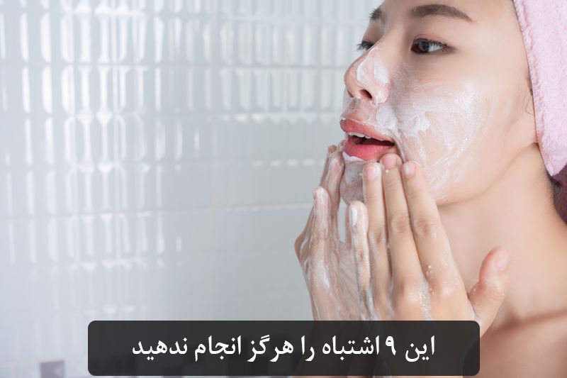 اشتباهات رایج در شستشوی صورت